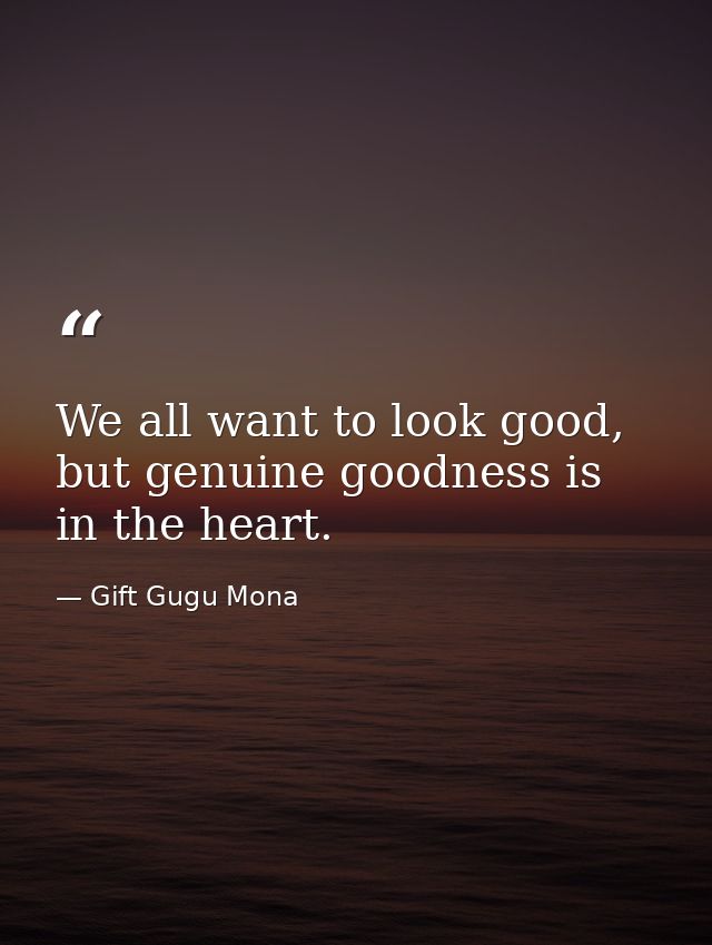 We all want to look good, but genuine goodness is in the heart. — Gift Gugu Mona