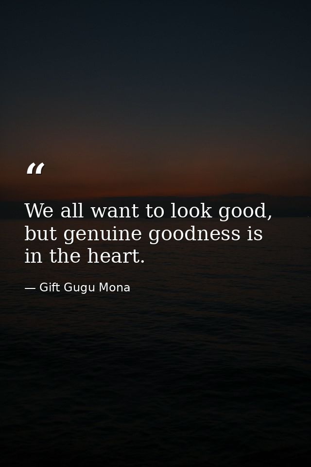 We all want to look good, but genuine goodness is in the heart. — Gift Gugu Mona