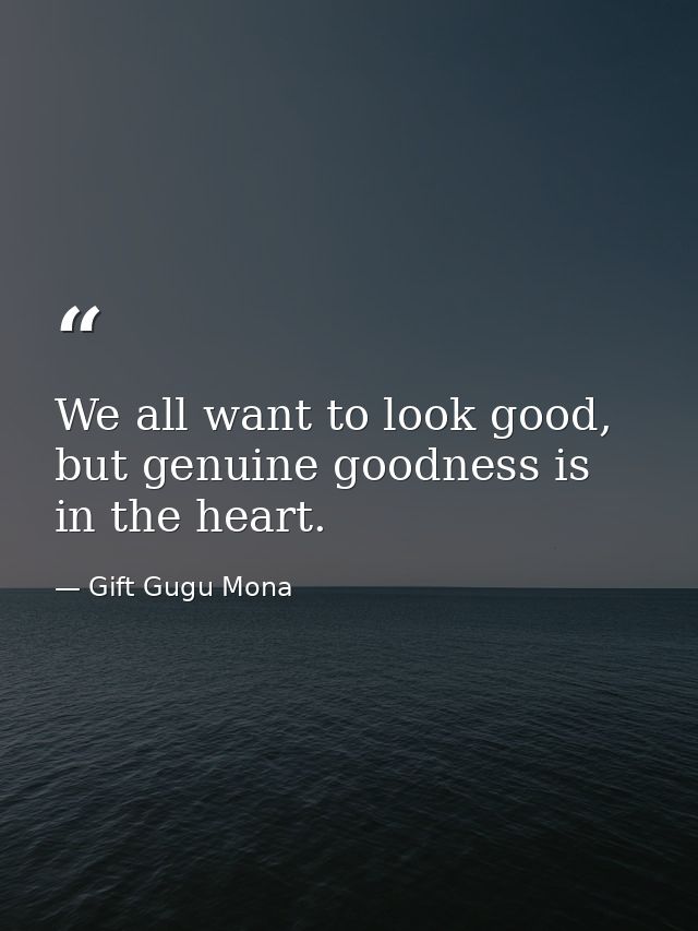 We all want to look good, but genuine goodness is in the heart. — Gift Gugu Mona