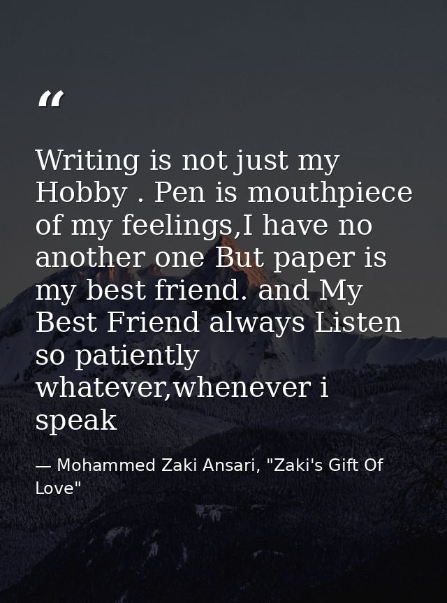Writing is not just my Hobby . Pen is mouthpiece of my feelings,I have no another one But paper is my best friend. and M — Mohammed Zaki Ansari, "Zaki's Gift Of Love"