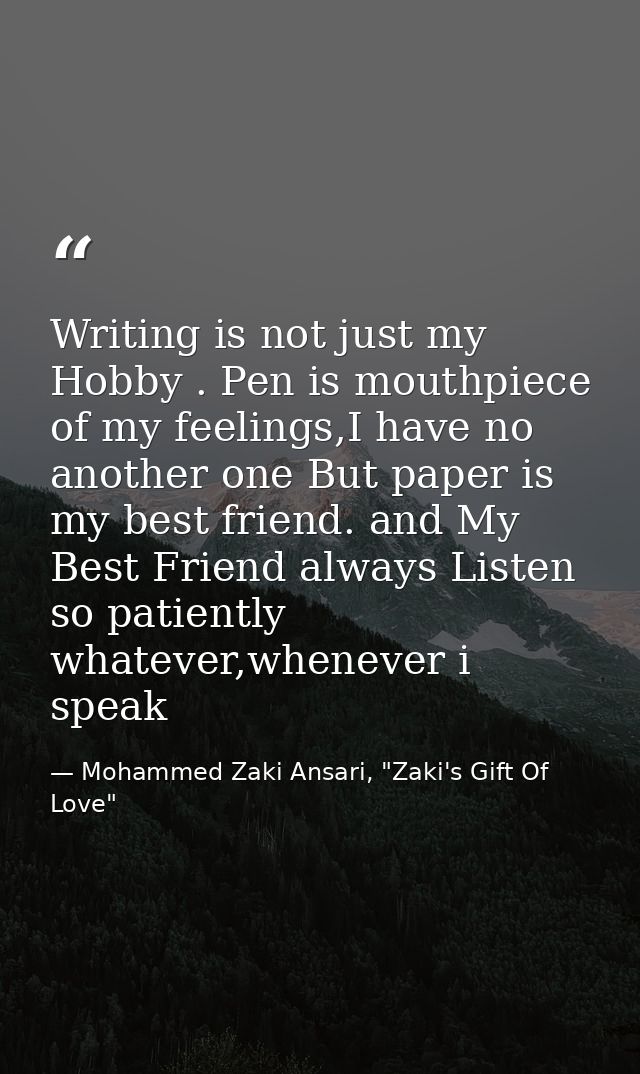 Writing is not just my Hobby . Pen is mouthpiece of my feelings,I have no another one But paper is my best friend. and M — Mohammed Zaki Ansari, "Zaki's Gift Of Love"