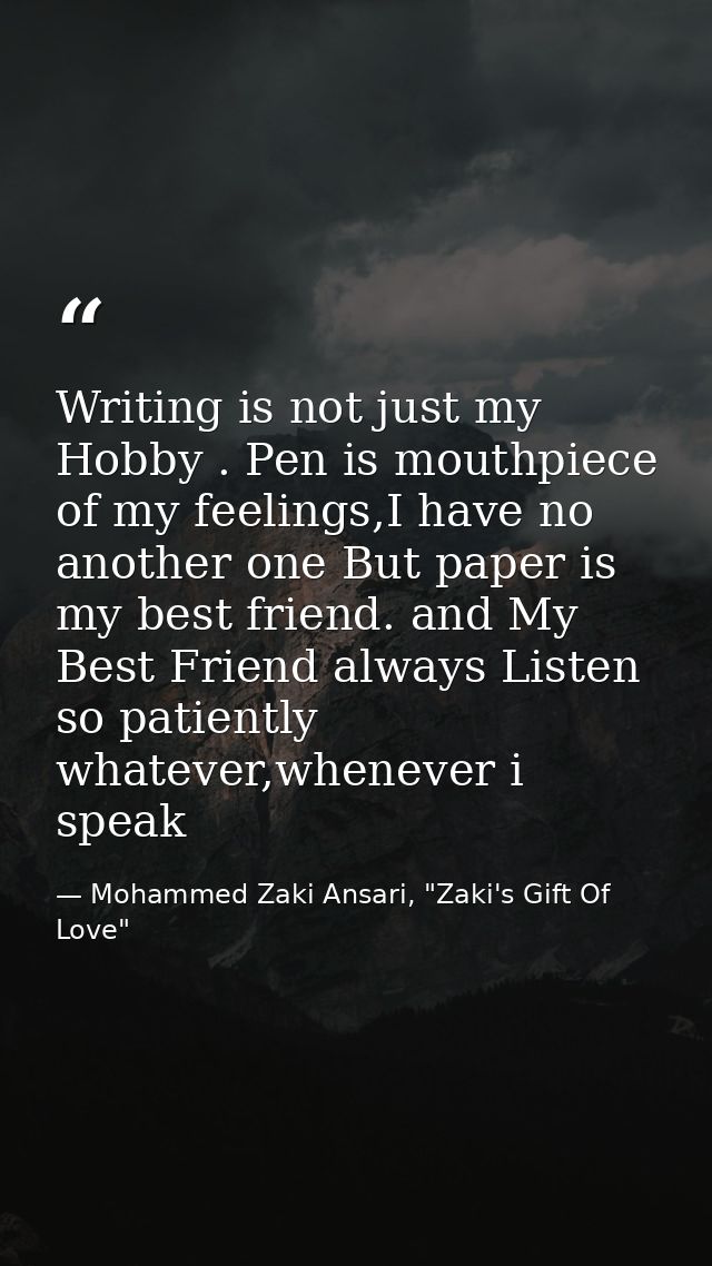 Writing is not just my Hobby . Pen is mouthpiece of my feelings,I have no another one But paper is my best friend. and M — Mohammed Zaki Ansari, "Zaki's Gift Of Love"