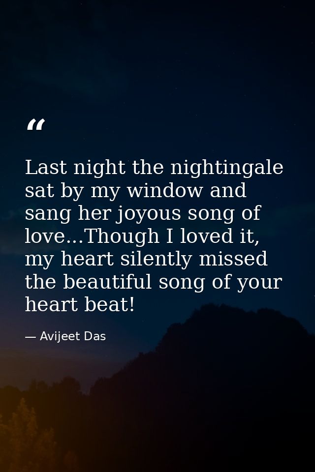 Last night the nightingale sat by my window and sang her joyous song of love...Though I loved it, my heart silently miss — Avijeet Das