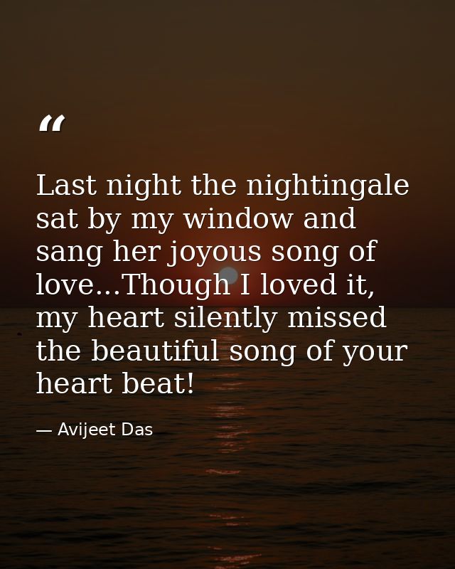 Last night the nightingale sat by my window and sang her joyous song of love...Though I loved it, my heart silently miss — Avijeet Das