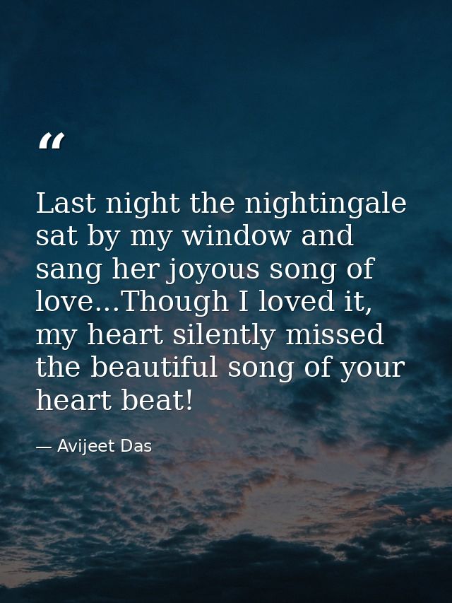 Last night the nightingale sat by my window and sang her joyous song of love...Though I loved it, my heart silently miss — Avijeet Das