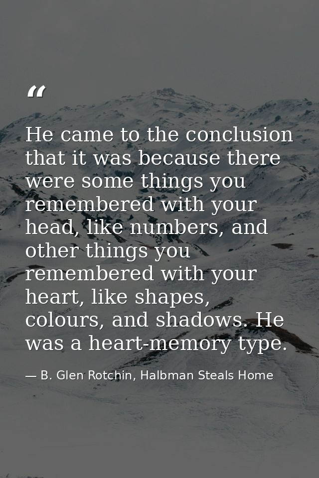 He came to the conclusion that it was because there were some things you remembered with your head, like numbers, and ot — B. Glen Rotchin, Halbman Steals Home