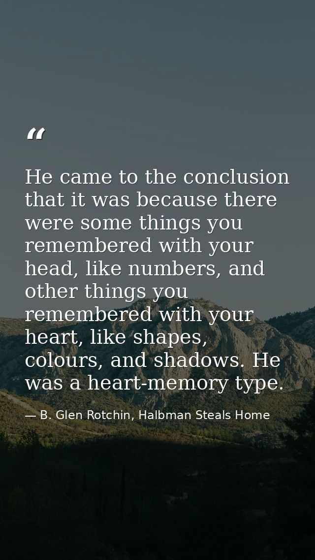 He came to the conclusion that it was because there were some things you remembered with your head, like numbers, and ot — B. Glen Rotchin, Halbman Steals Home