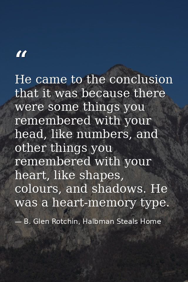 He came to the conclusion that it was because there were some things you remembered with your head, like numbers, and ot — B. Glen Rotchin, Halbman Steals Home