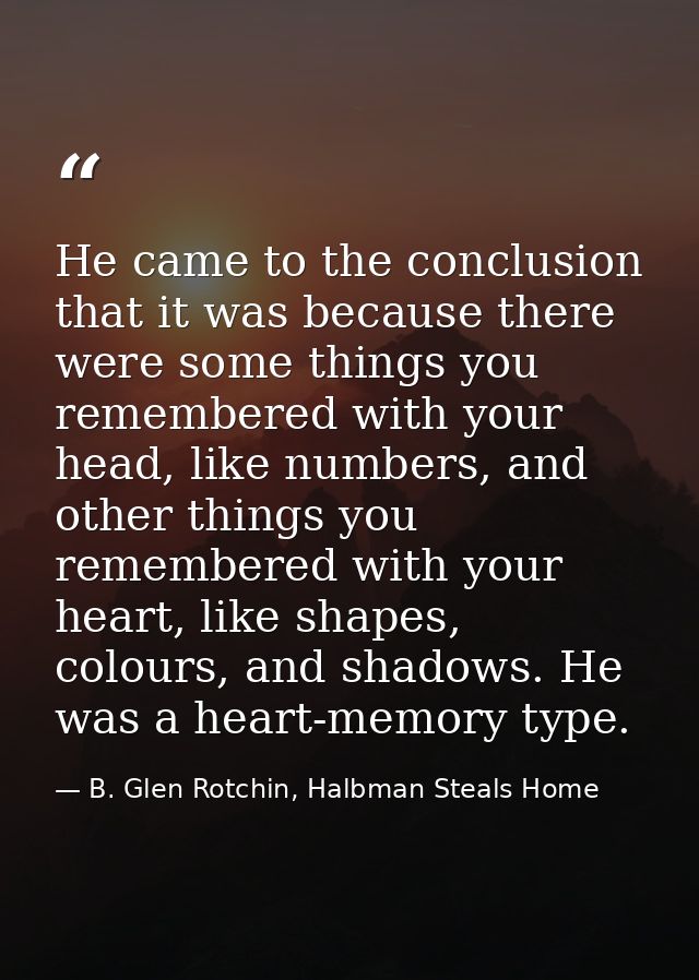 He came to the conclusion that it was because there were some things you remembered with your head, like numbers, and ot — B. Glen Rotchin, Halbman Steals Home
