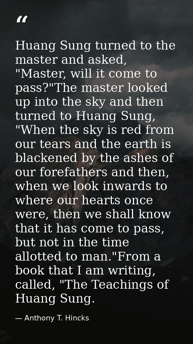 Huang Sung turned to the master and asked, "Master, will it come to pass?"The master looked up into the sky and then tur — Anthony T. Hincks