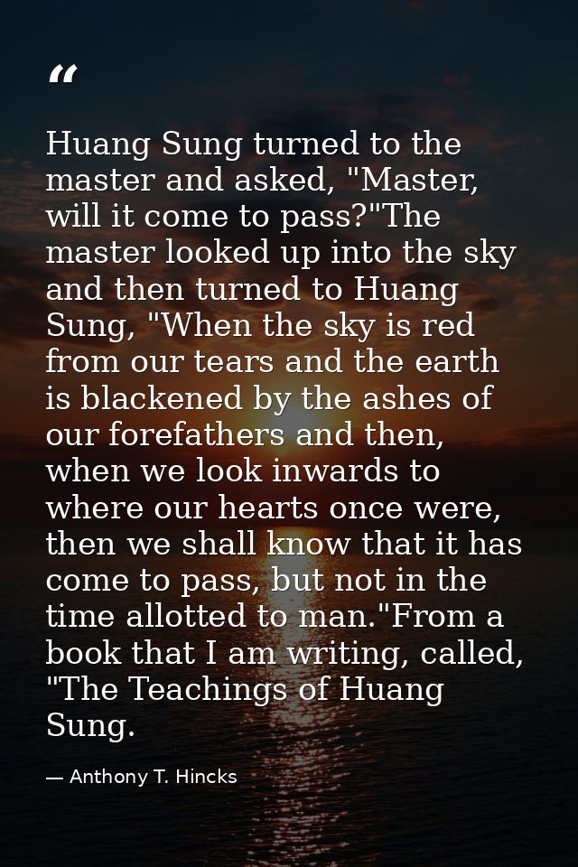 Huang Sung turned to the master and asked, "Master, will it come to pass?"The master looked up into the sky and then tur — Anthony T. Hincks