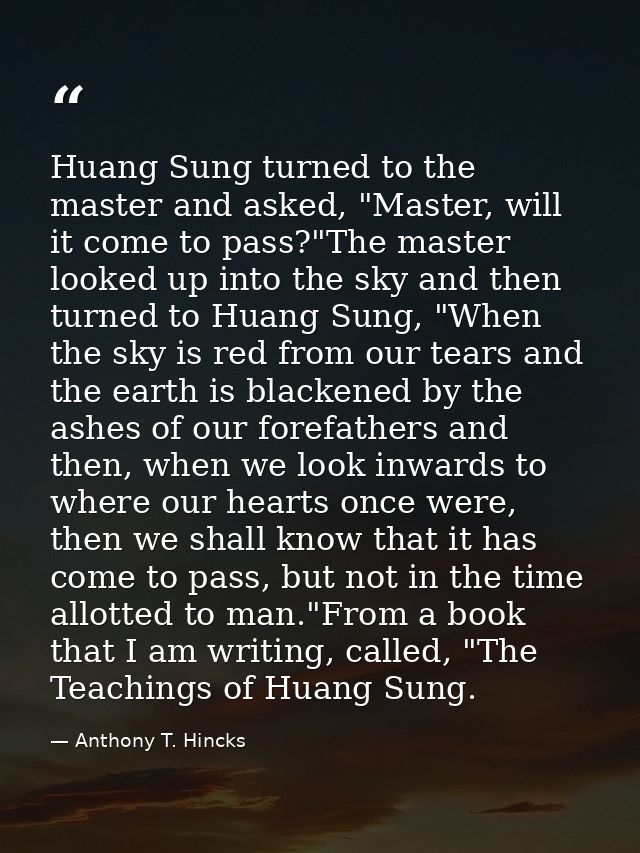 Huang Sung turned to the master and asked, "Master, will it come to pass?"The master looked up into the sky and then tur — Anthony T. Hincks