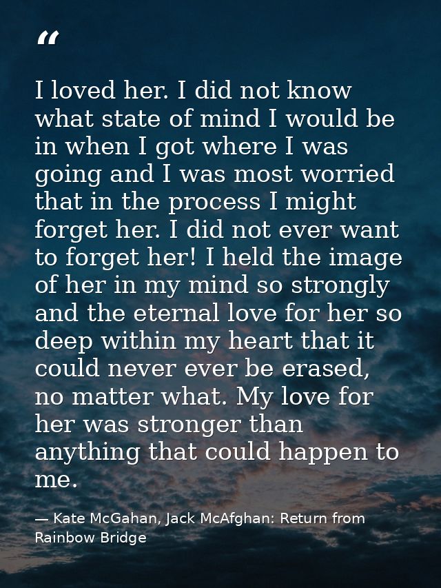 I loved her. I did not know what state of mind I would be in when I got where I was going and I was most worried that in — Kate McGahan, Jack McAfghan: Return from Rainbow Bridge