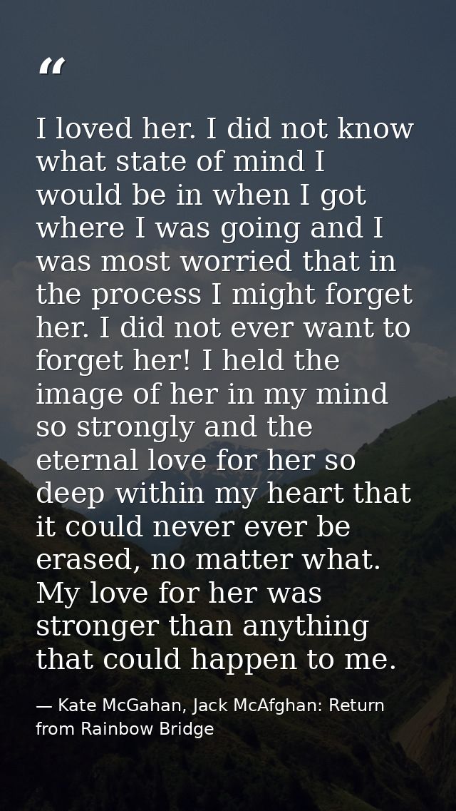 I loved her. I did not know what state of mind I would be in when I got where I was going and I was most worried that in — Kate McGahan, Jack McAfghan: Return from Rainbow Bridge