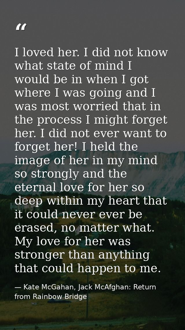 I loved her. I did not know what state of mind I would be in when I got where I was going and I was most worried that in — Kate McGahan, Jack McAfghan: Return from Rainbow Bridge