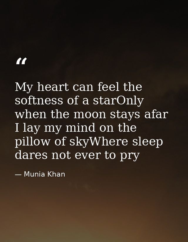 My heart can feel the softness of a starOnly when the moon stays afar I lay my mind on the pillow of skyWhere sleep dare — Munia Khan