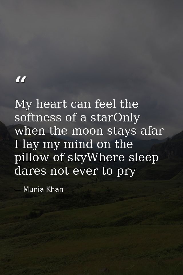 My heart can feel the softness of a starOnly when the moon stays afar I lay my mind on the pillow of skyWhere sleep dare — Munia Khan