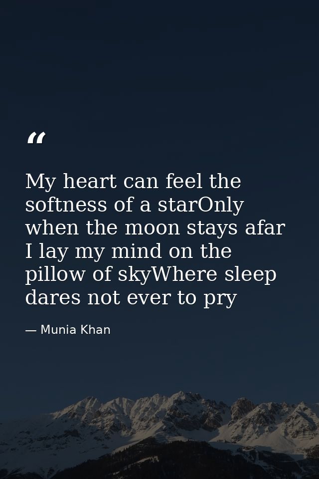 My heart can feel the softness of a starOnly when the moon stays afar I lay my mind on the pillow of skyWhere sleep dare — Munia Khan
