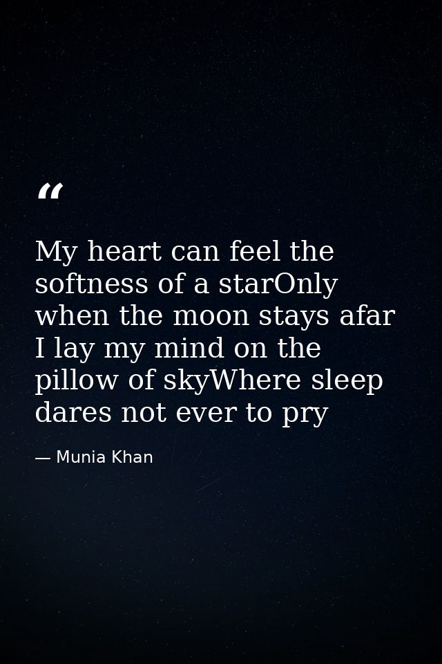 My heart can feel the softness of a starOnly when the moon stays afar I lay my mind on the pillow of skyWhere sleep dare — Munia Khan