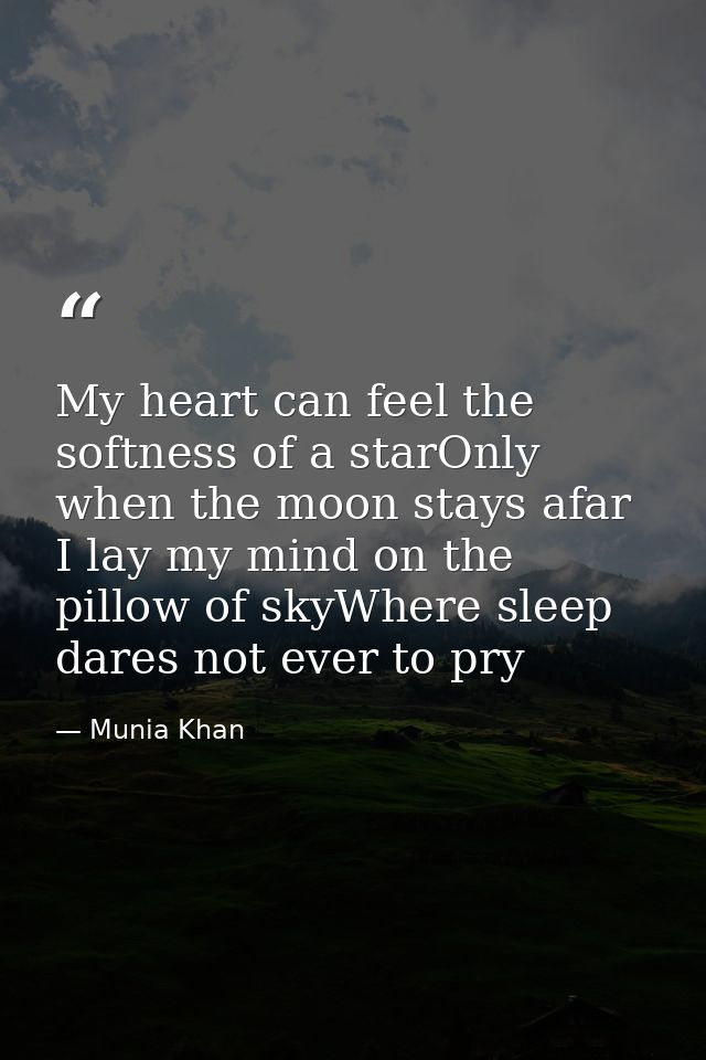 My heart can feel the softness of a starOnly when the moon stays afar I lay my mind on the pillow of skyWhere sleep dare — Munia Khan