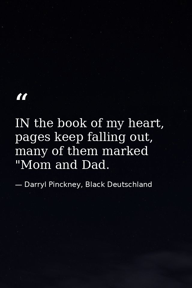 IN the book of my heart, pages keep falling out, many of them marked "Mom and Dad. — Darryl Pinckney, Black Deutschland
