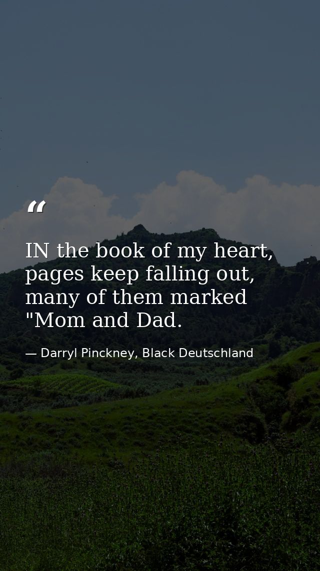 IN the book of my heart, pages keep falling out, many of them marked "Mom and Dad. — Darryl Pinckney, Black Deutschland