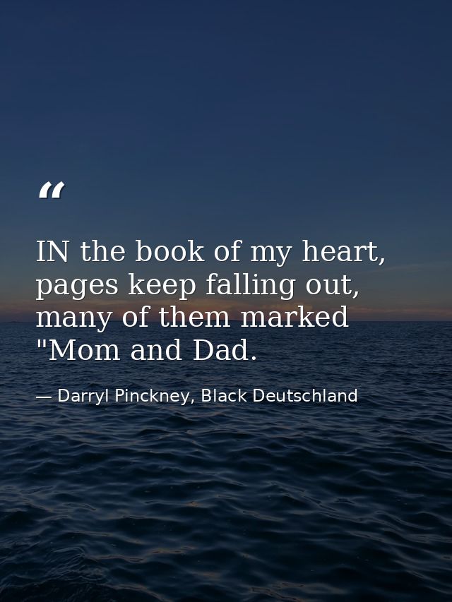 IN the book of my heart, pages keep falling out, many of them marked "Mom and Dad. — Darryl Pinckney, Black Deutschland