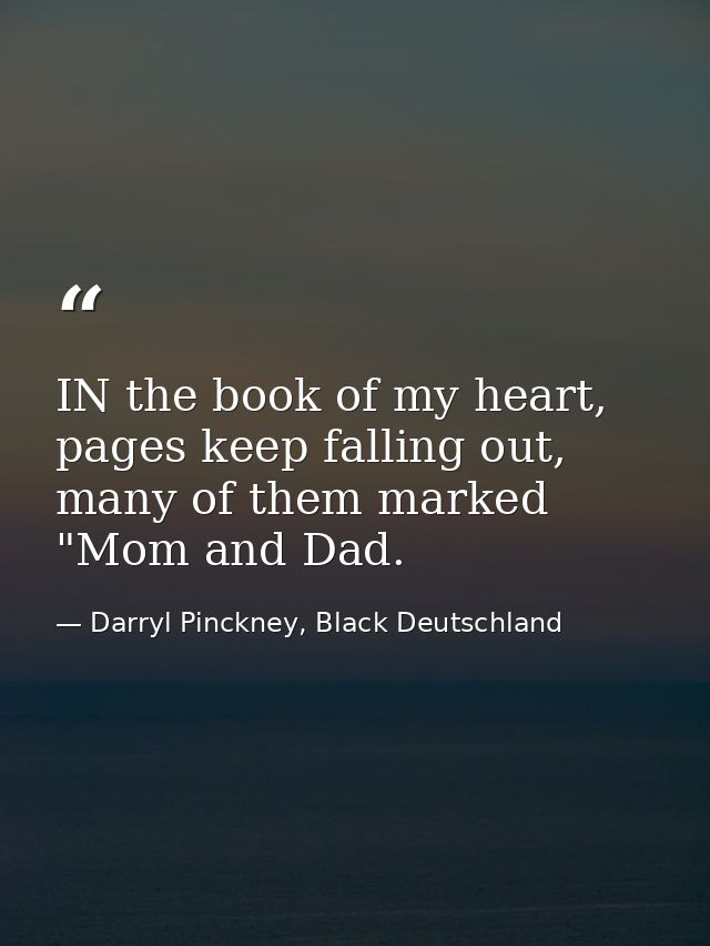 IN the book of my heart, pages keep falling out, many of them marked "Mom and Dad. — Darryl Pinckney, Black Deutschland