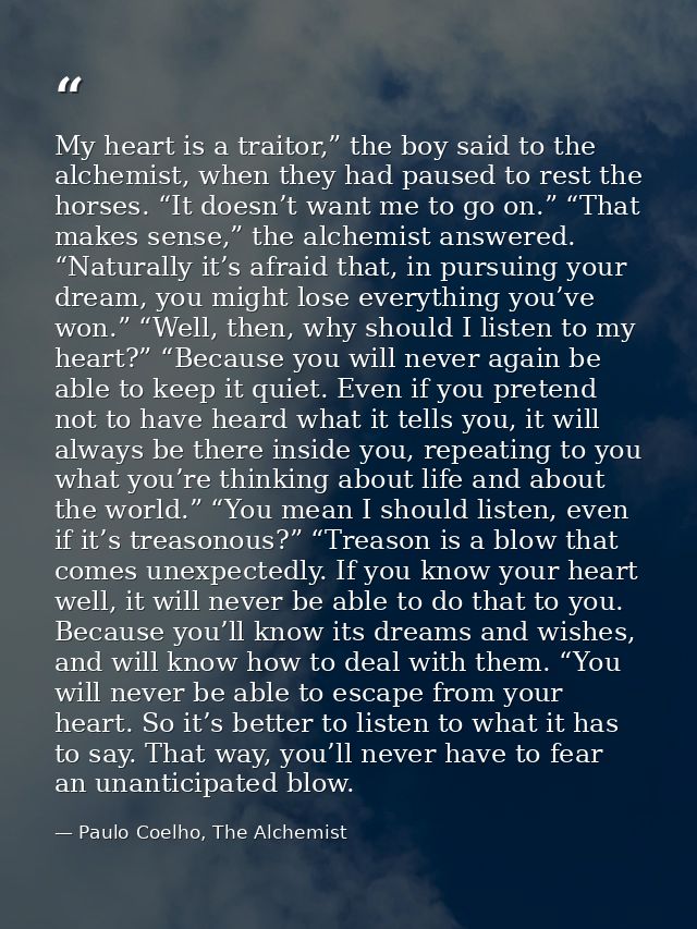 My heart is a traitor,” the boy said to the alchemist, when they had paused to rest the horses. “It doesn’t want me to g — Paulo Coelho, The Alchemist
