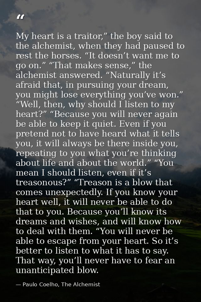 My heart is a traitor,” the boy said to the alchemist, when they had paused to rest the horses. “It doesn’t want me to g — Paulo Coelho, The Alchemist