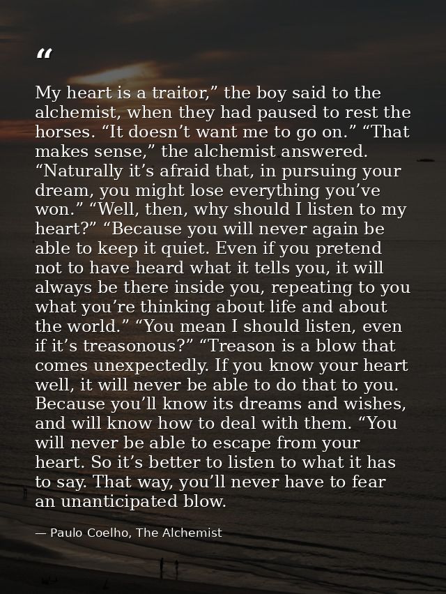 My heart is a traitor,” the boy said to the alchemist, when they had paused to rest the horses. “It doesn’t want me to g — Paulo Coelho, The Alchemist