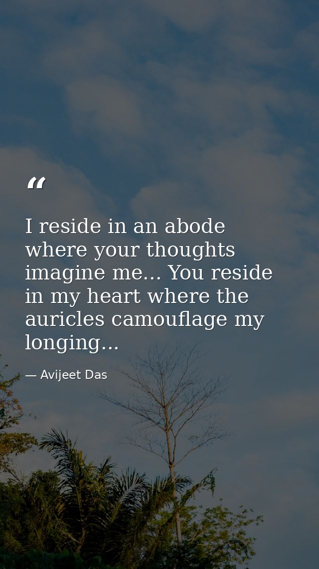 I reside in an abode where your thoughts imagine me... You reside in my heart where the auricles camouflage my longing.. — Avijeet Das