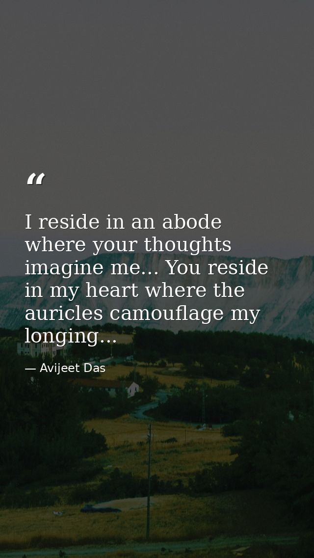 I reside in an abode where your thoughts imagine me... You reside in my heart where the auricles camouflage my longing.. — Avijeet Das