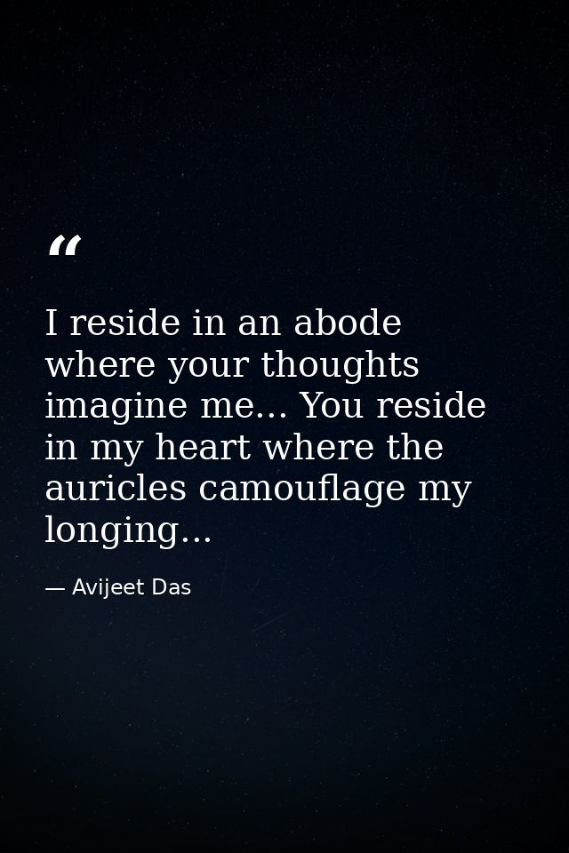 I reside in an abode where your thoughts imagine me... You reside in my heart where the auricles camouflage my longing.. — Avijeet Das
