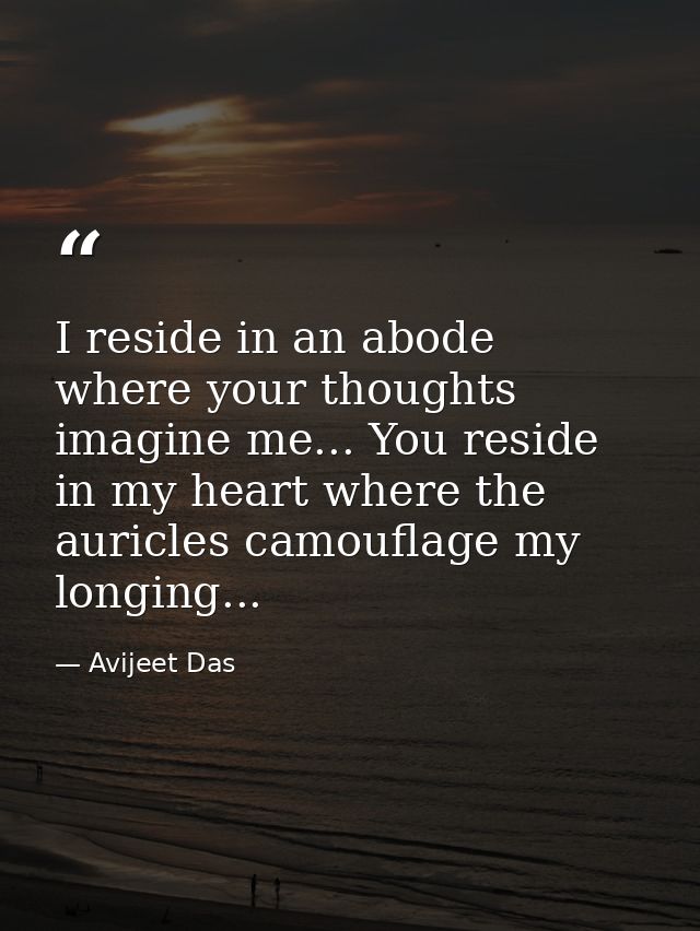 I reside in an abode where your thoughts imagine me... You reside in my heart where the auricles camouflage my longing.. — Avijeet Das