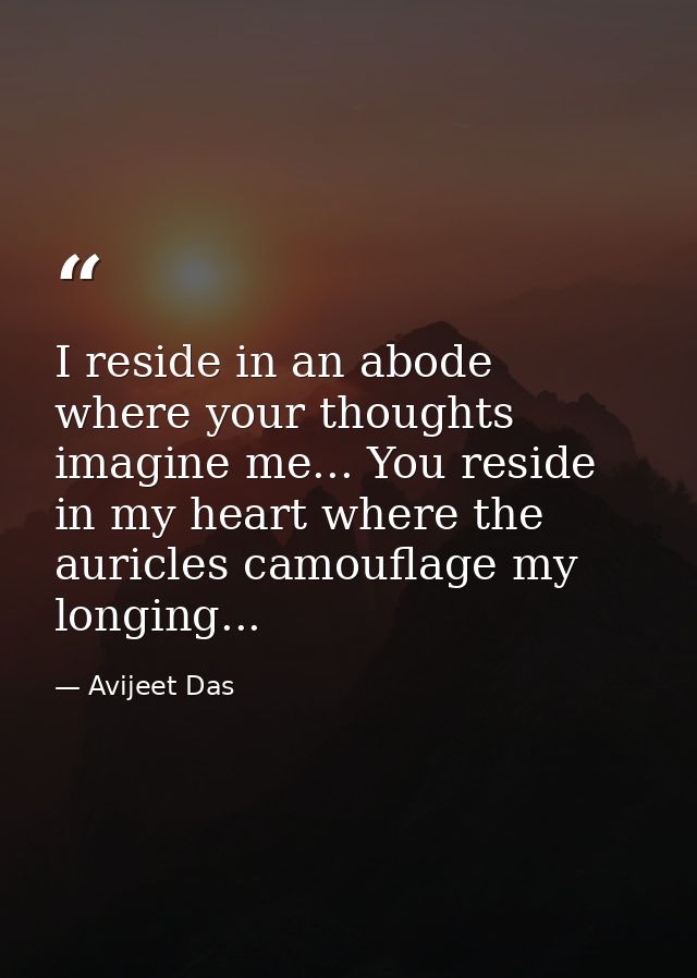 I reside in an abode where your thoughts imagine me... You reside in my heart where the auricles camouflage my longing.. — Avijeet Das