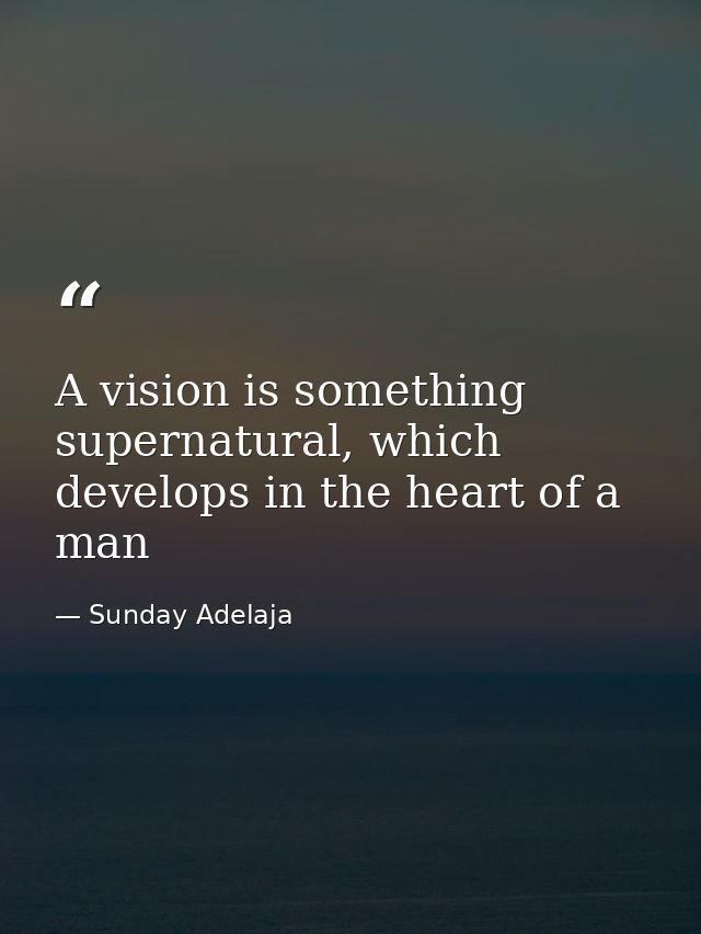 A vision is something supernatural, which develops in the heart of a man — Sunday Adelaja