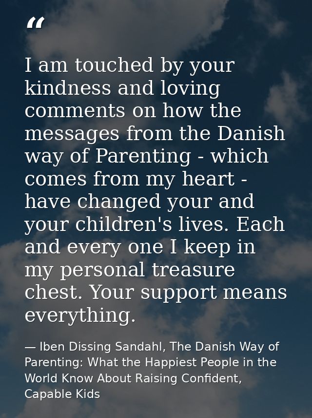 I am touched by your kindness and loving comments on how the messages from the Danish way of Parenting - which comes fro — Iben Dissing Sandahl, The Danish Way of Parenting: What the Happiest People in the World Know About Raising Confident, Capable Kids