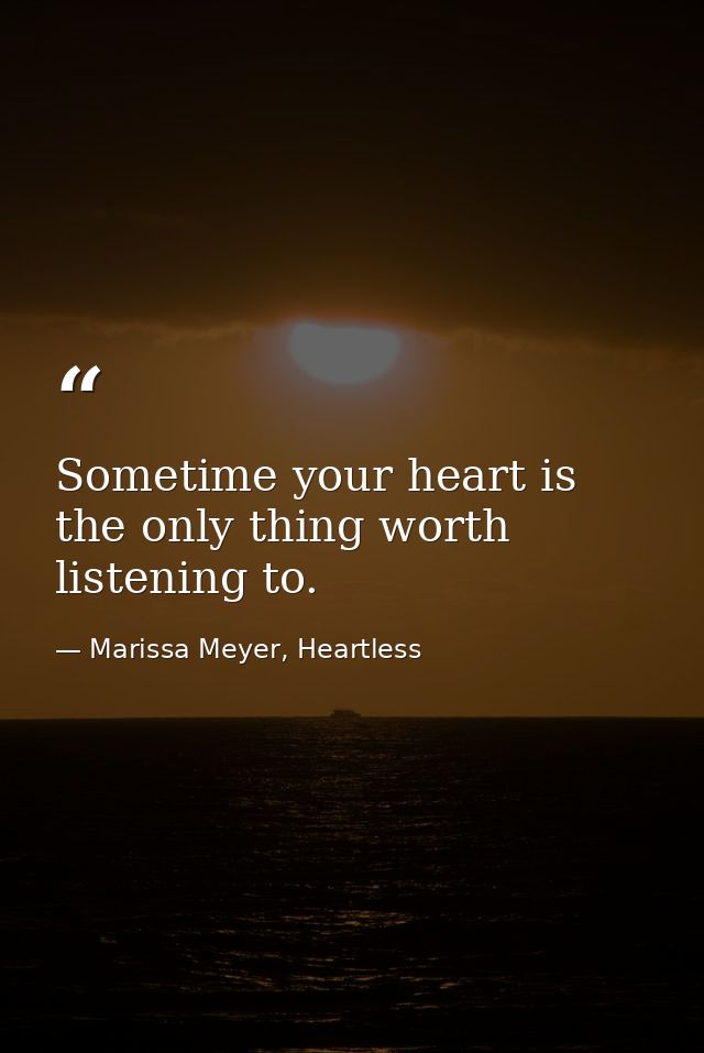Sometime your heart is the only thing worth listening to. — Marissa Meyer, Heartless