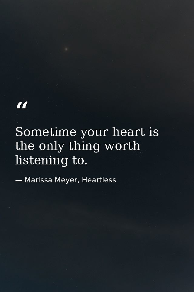 Sometime your heart is the only thing worth listening to. — Marissa Meyer, Heartless