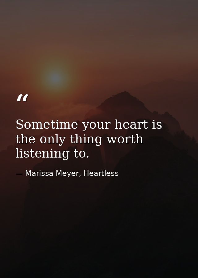 Sometime your heart is the only thing worth listening to. — Marissa Meyer, Heartless