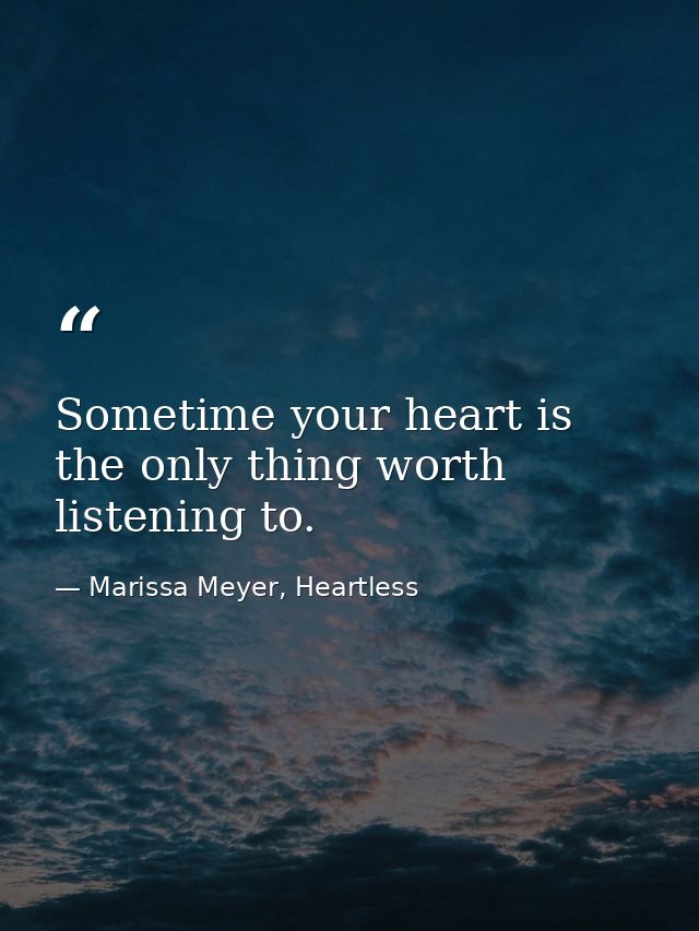 Sometime your heart is the only thing worth listening to. — Marissa Meyer, Heartless