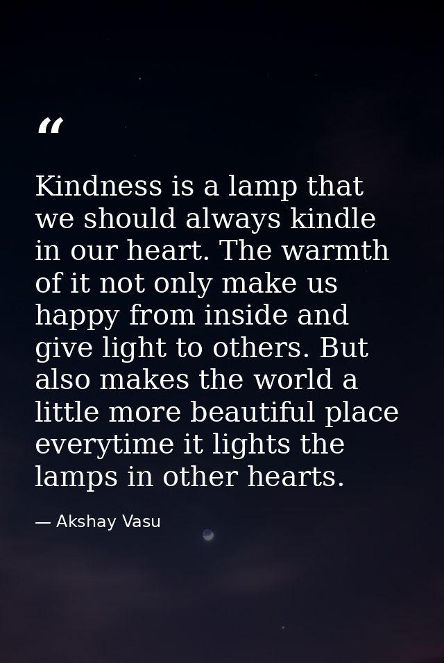Kindness is a lamp that we should always kindle in our heart. The warmth of it not only make us happy from inside and gi — Akshay Vasu