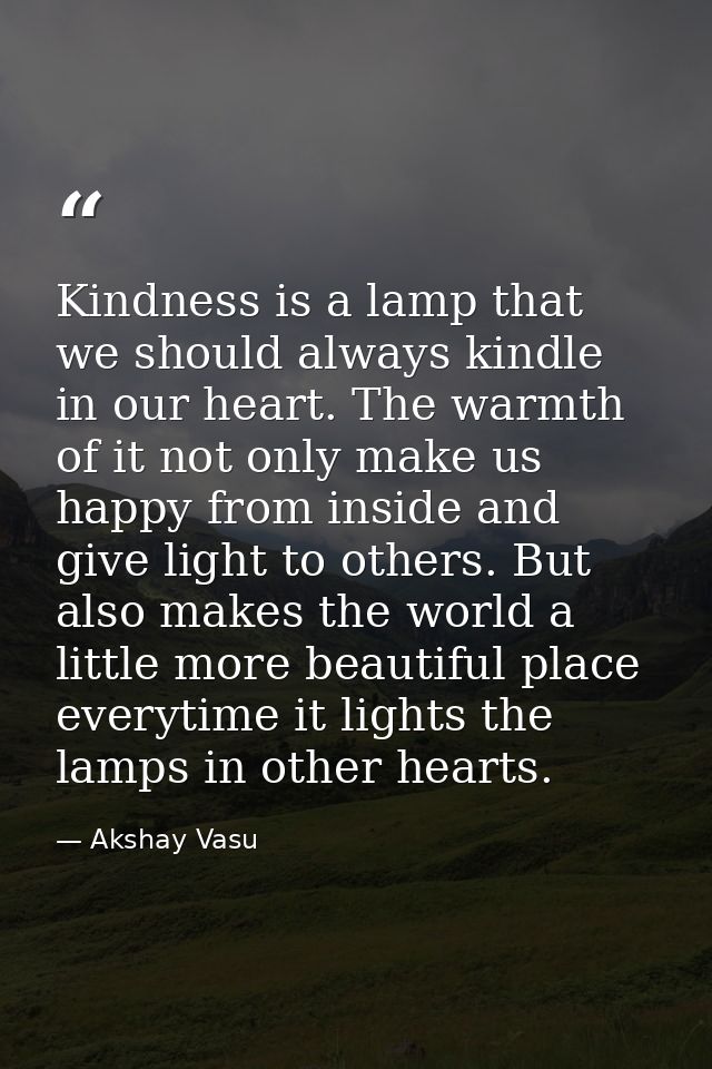 Kindness is a lamp that we should always kindle in our heart. The warmth of it not only make us happy from inside and gi — Akshay Vasu