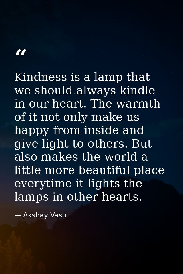 Kindness is a lamp that we should always kindle in our heart. The warmth of it not only make us happy from inside and gi — Akshay Vasu