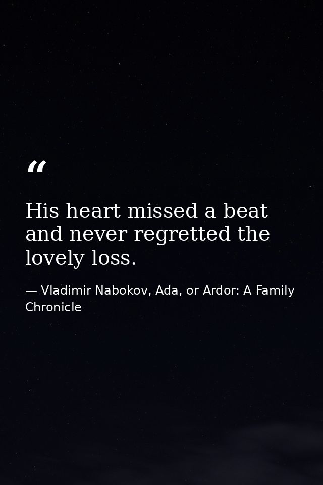 His heart missed a beat and never regretted the lovely loss. — Vladimir Nabokov, Ada, or Ardor: A Family Chronicle