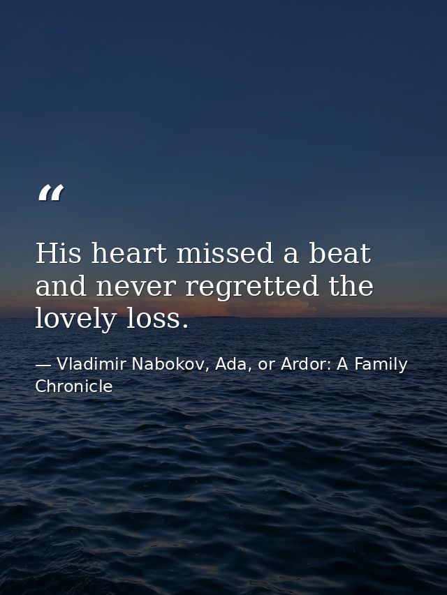 His heart missed a beat and never regretted the lovely loss. — Vladimir Nabokov, Ada, or Ardor: A Family Chronicle