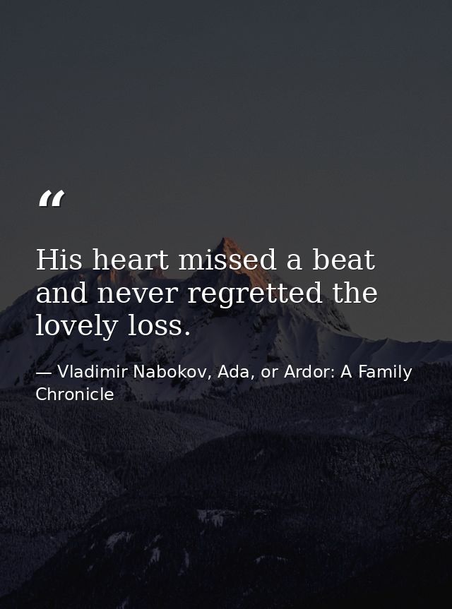 His heart missed a beat and never regretted the lovely loss. — Vladimir Nabokov, Ada, or Ardor: A Family Chronicle