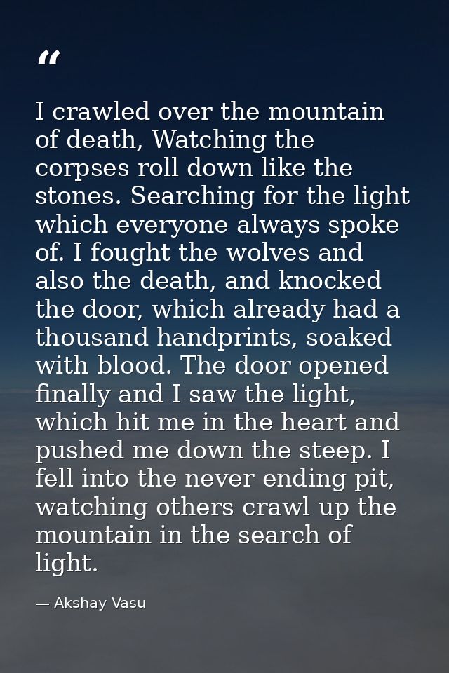 I crawled over the mountain of death, Watching the corpses roll down like the stones. Searching for the light which ever — Akshay Vasu