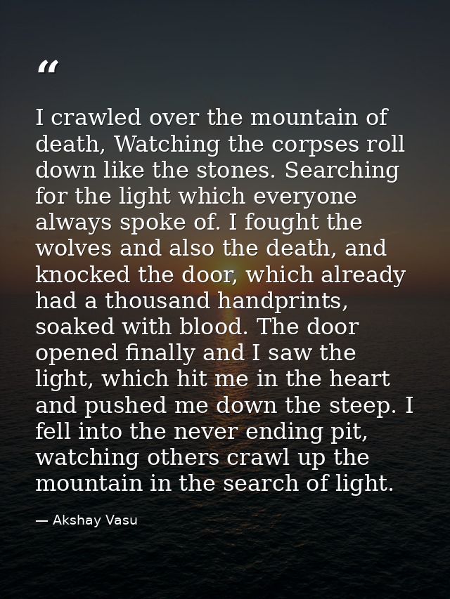 I crawled over the mountain of death, Watching the corpses roll down like the stones. Searching for the light which ever — Akshay Vasu